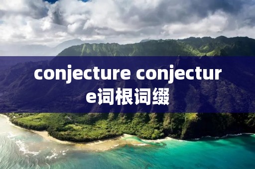 conjecture conjecture词根词缀