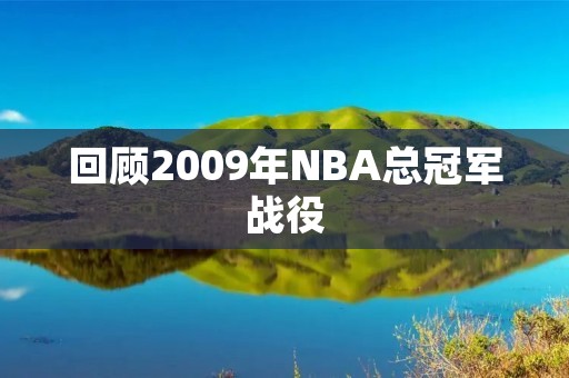 回顾2009年NBA总冠军战役：湖人夺冠的辉煌时刻