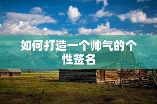 如何打造一个帅气的个性签名