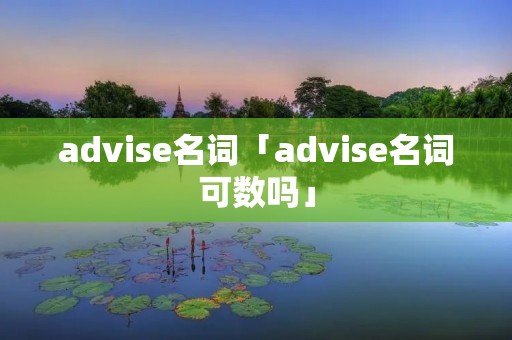 advise名词「advise名词可数吗」