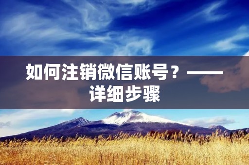 如何注销微信账号?——详细步骤 如何注销微信账号?——详细步骤