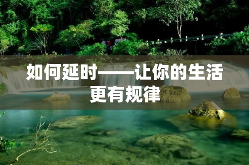 如何延时——让你的生活更有规律 如何延时——让你的生活更有规律