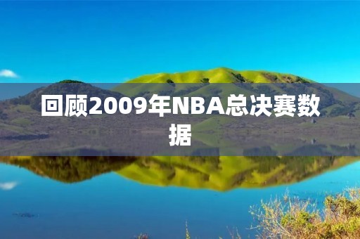 回顾2009年NBA总决赛数据：湖人夺冠的历程