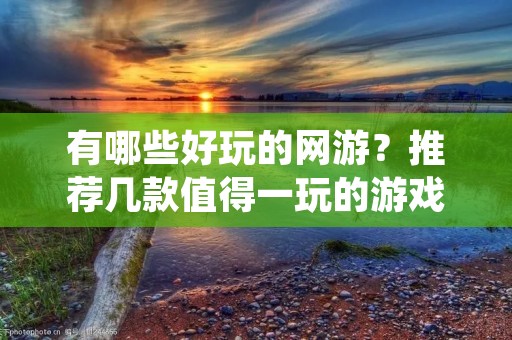 有哪些好玩的网游？推荐几款值得一玩的游戏