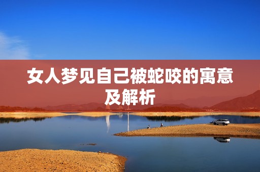 女人梦见自己被蛇咬的寓意及解析