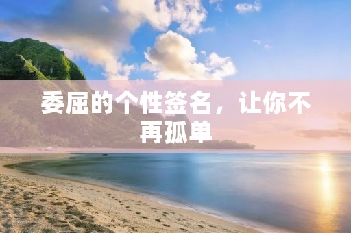 委屈的个性签名，让你不再孤单