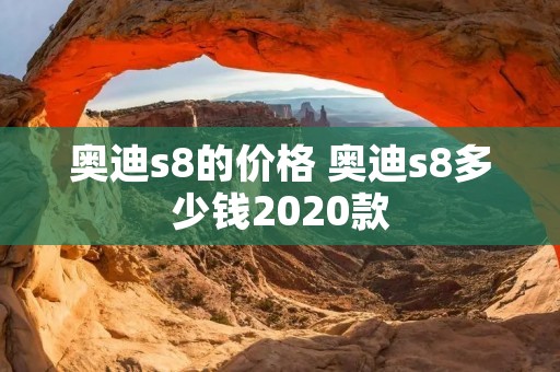 奥迪s8的价格 奥迪s8多少钱2020款