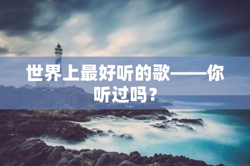 世界上最好听的歌——你听过吗？
