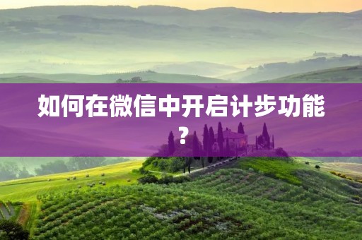 如何在微信中开启计步功能? 如何在微信中开启计步功能?