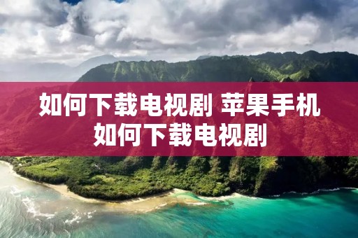 如何下载电视剧 苹果手机如何下载电视剧