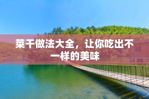 菜干做法大全,让你吃出不一样的美味 菜干做法大全,让你吃出不一样的美味