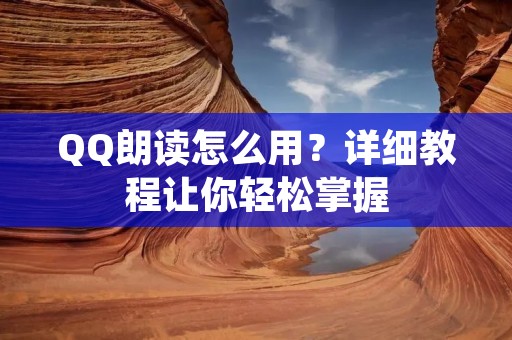 QQ朗读怎么用？详细教程让你轻松掌握