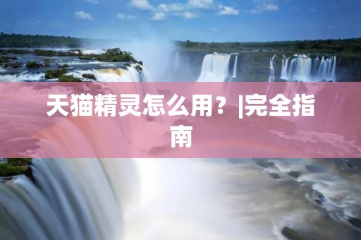 天猫精灵怎么用?|完全指南 天猫精灵怎么用?|完全指南