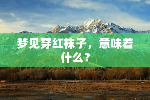 梦见穿红袜子，意味着什么？