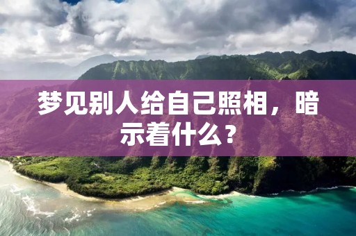 梦见别人给自己照相，暗示着什么？