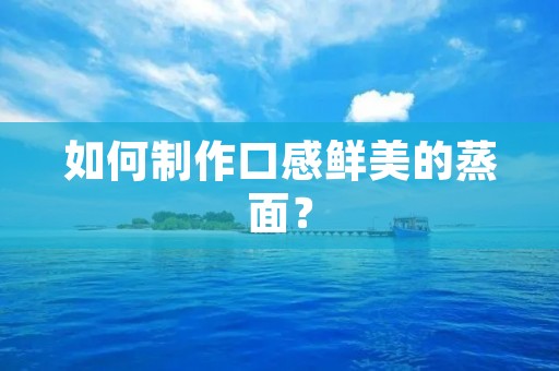 如何制作口感鲜美的蒸面？