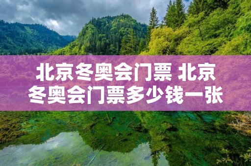 北京冬奥会门票 北京冬奥会门票多少钱一张