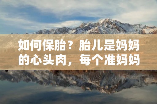 如何保胎？胎儿是妈妈的心头肉，每个准妈妈都希望能够顺利的度过孕期，生下一个健康可爱的宝宝。但是，很多准妈妈都会面临保胎的问题，这时候该怎么办呢？下面我们就来详细了解一下如何保胎。