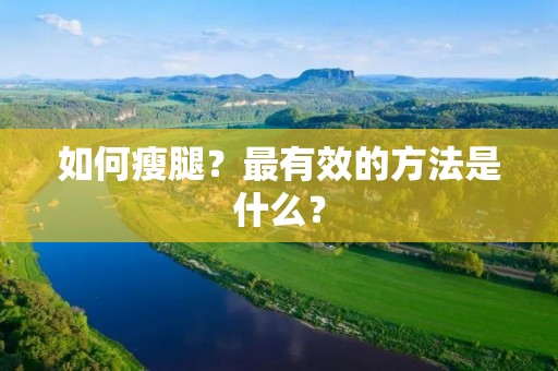 如何瘦腿?最有效的方法是什么? 如何瘦腿?最有效的方法是什么?