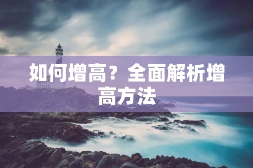 如何增高?全面解析增高方法 如何增高?全面解析增高方法