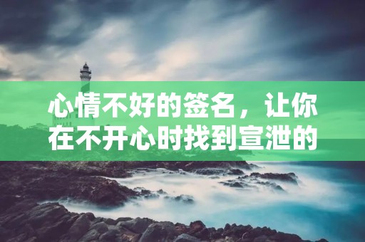 心情不好的签名，让你在不开心时找到宣泄的出口