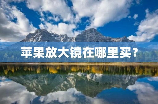 苹果放大镜在哪里买? 苹果放大镜在哪里买?