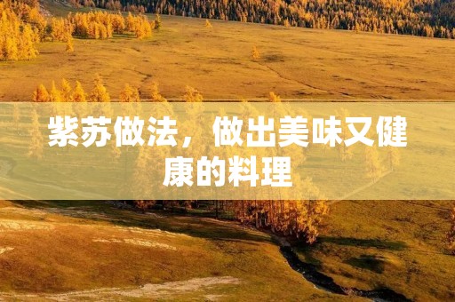 紫苏做法,做出美味又健康的料理 紫苏做法,做出美味又健康的料理