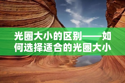 光圈大小的区别——如何选择适合的光圈大小 光圈大小的区别——如何选择适合的光圈大小