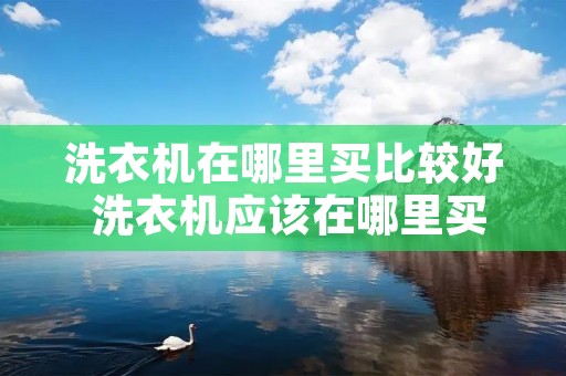 洗衣机在哪里买比较好 洗衣机应该在哪里买