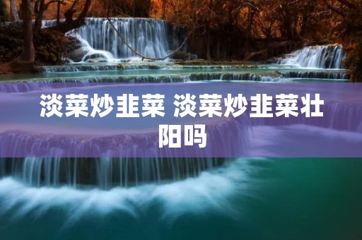 淡菜炒韭菜 淡菜炒韭菜壮阳吗