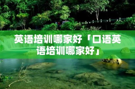 英语培训哪家好「口语英语培训哪家好」