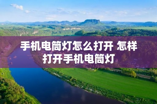 手机电筒灯怎么打开 怎样打开手机电筒灯 手机电筒灯怎么打开 怎样打开手机电筒灯