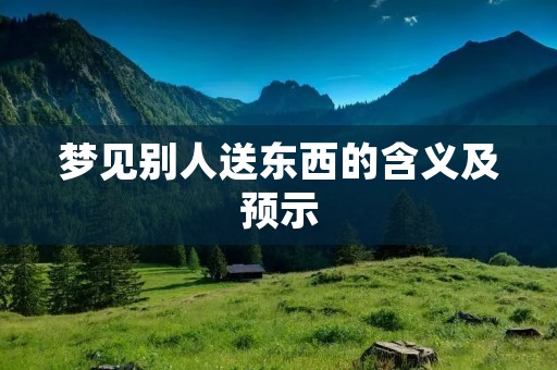 梦见别人送东西的含义及预示