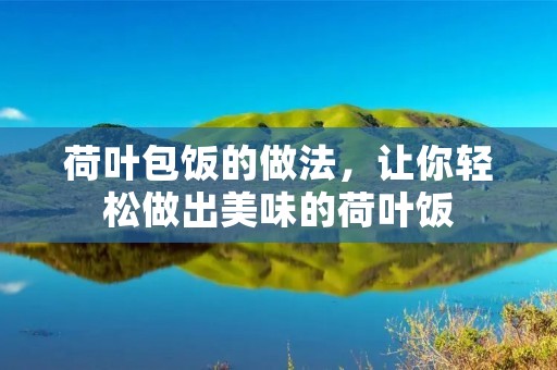 荷叶包饭的做法,让你轻松做出美味的荷叶饭 荷叶包饭的做法,让你轻松做出美味的荷叶饭