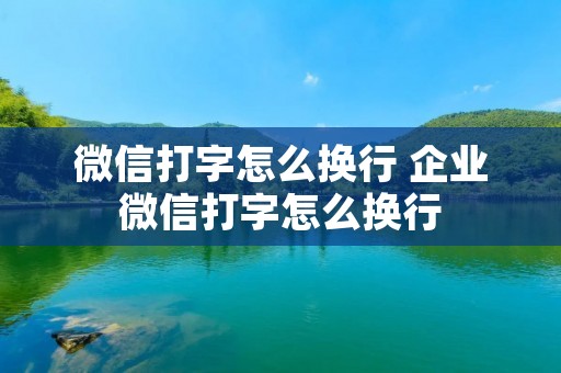微信打字怎么换行 企业微信打字怎么换行