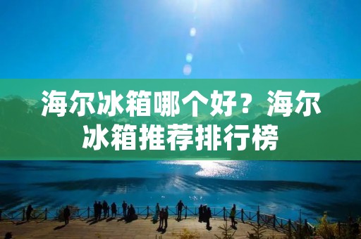 海尔冰箱哪个好？海尔冰箱推荐排行榜