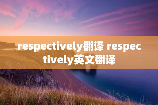 respectively翻译 respectively英文翻译