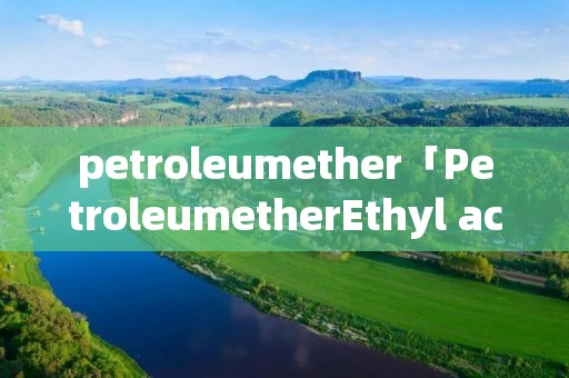 petroleumether「PetroleumetherEthyl acetate」