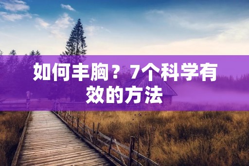如何丰胸?7个科学有效的方法 如何丰胸?7个科学有效的方法