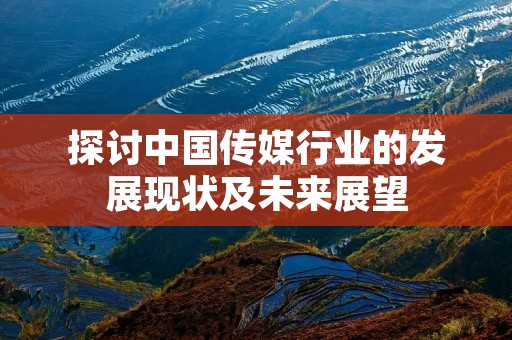 探讨中国传媒行业的发展现状及未来展望