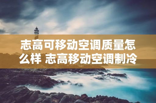 志高可移动空调质量怎么样 志高移动空调制冷效果怎么样 志高可移动空调质量怎么样 志高移动空调制冷效果怎么样