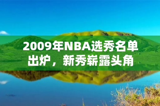 2009年NBA选秀名单出炉，新秀崭露头角