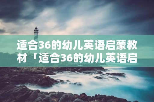 适合36的幼儿英语启蒙教材「适合36的幼儿英语启蒙教材」