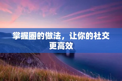 掌握圈的做法，让你的社交更高效