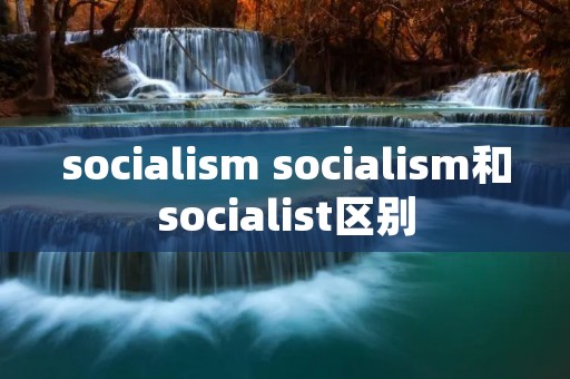 sociali** sociali**和socialist区别 sociali** sociali**和socialist区别
