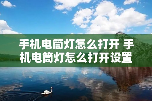 手机电筒灯怎么打开 手机电筒灯怎么打开设置