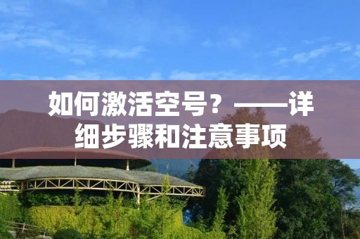如何激活空号?——详细步骤和注意事项 如何激活空号?——详细步骤和注意事项