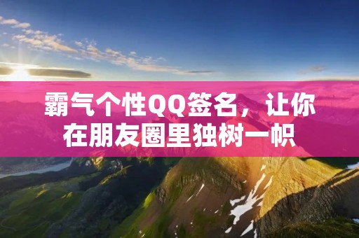霸气个性QQ签名,让你在朋友圈里独树一帜