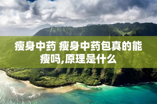 瘦身中药 瘦身中药包真的能瘦吗,原理是什么