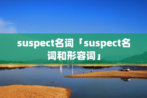 suspect名词「suspect名词和形容词」 suspect名词「suspect名词和形容词」